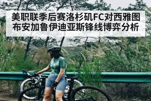 美职联季后赛洛杉矶FC对西雅图 布安加鲁伊迪亚斯锋线博弈分析